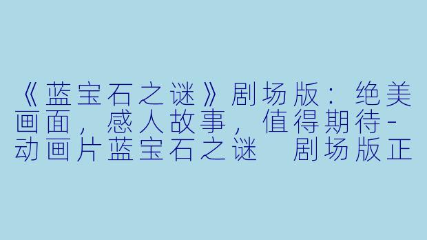 《蓝宝石之谜》剧场版:绝美画面,感人故事,值得期待