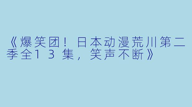 《爆笑团！日本动漫荒川第二季全13集，笑声不断》