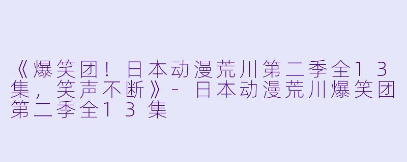 《爆笑团!日本动漫荒川第二季全13集,笑声不断》