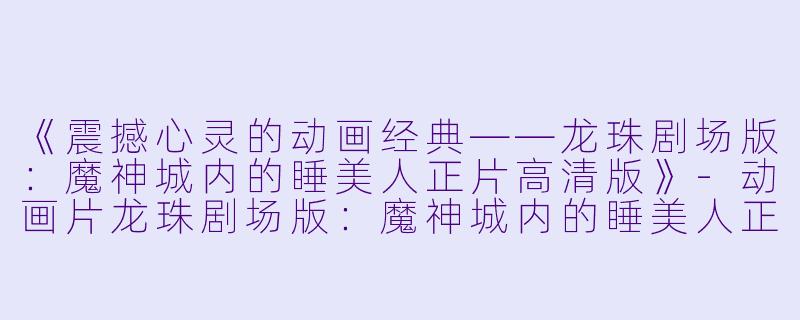 《震撼心灵的动画经典——龙珠剧场版：魔神城内的睡美人正片高清版》-动画片龙珠剧场版：魔神城内的睡美人正片高清版