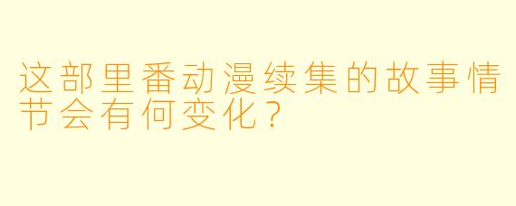 这部里番动漫续集的故事情节会有何变化？