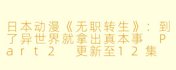 日本动漫《无职转生》:到了异世界就拿出真本事 Part2 更新至12集