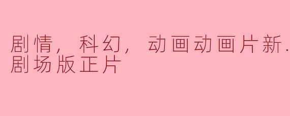 剧情,科幻,动画动画片新.福音战士剧场版正片