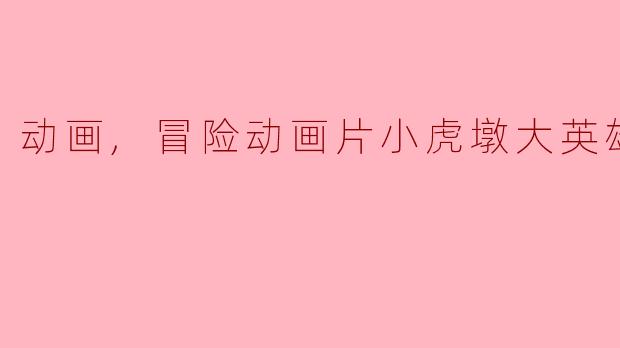 动画,冒险动画片小虎墩大英雄正片