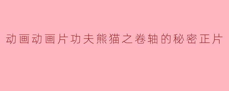 揭秘《功夫熊猫之卷轴的秘密》正片