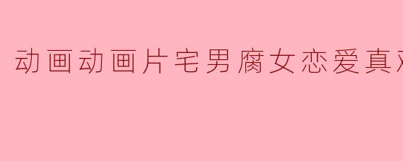 为什么宅男和腐女之间的恋爱会那么难？
