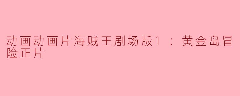 动画动画片海贼王剧场版1：黄金岛冒险正片