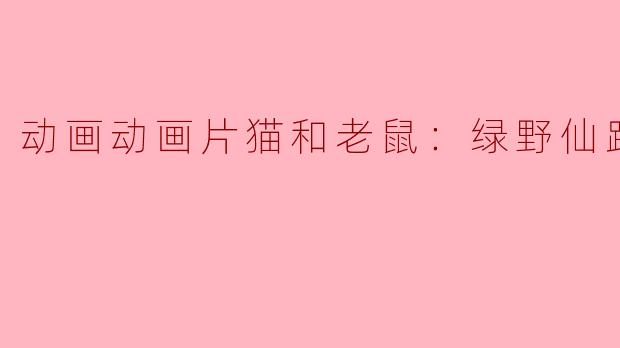 动画动画片猫和老鼠：绿野仙踪正片