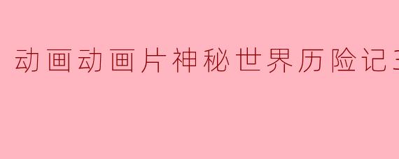 动画动画片神秘世界历险记3正片