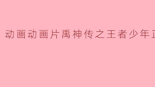 探寻王者之路——观《禹神传之王者少年》正片
