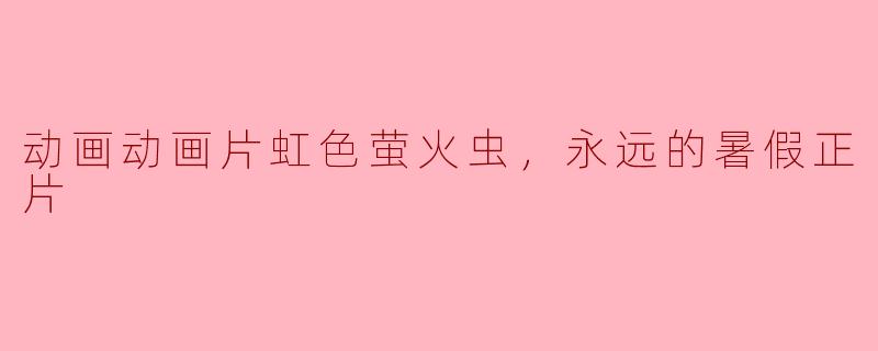 《虹色萤火虫，永远的暑假》是一部怎样的动画片？