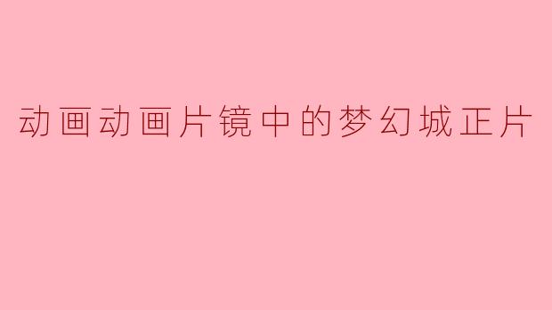 动画动画片镜中的梦幻城正片
