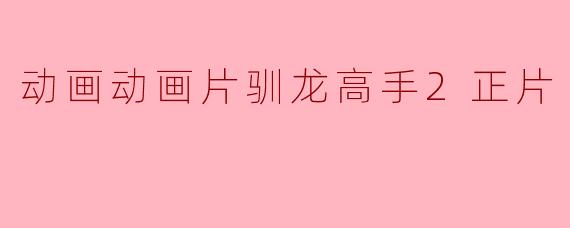 动画动画片驯龙高手2正片