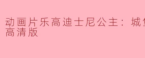 《乐高迪士尼公主：城堡历险正片高清版》是一部什么类型的动画片？