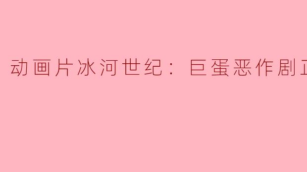 动画片冰河世纪：巨蛋恶作剧正片