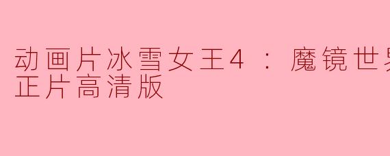 《冰雪女王4：魔镜世界普通话版正片高清版》震撼上映
