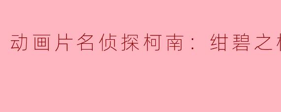 揭秘《名侦探柯南：绀碧之棺正片》中的谜团