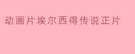动画片埃尔西得传说正片