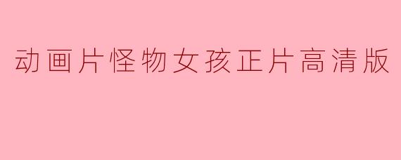 怪物女孩正片高清版在哪里可以观看？