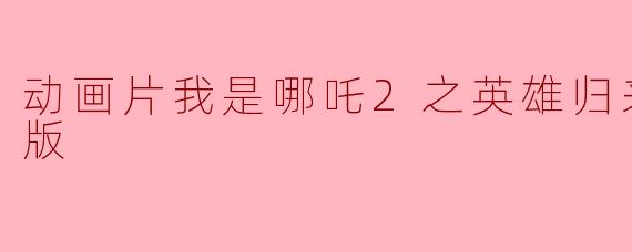 动画片我是哪吒2之英雄归来正片高清版