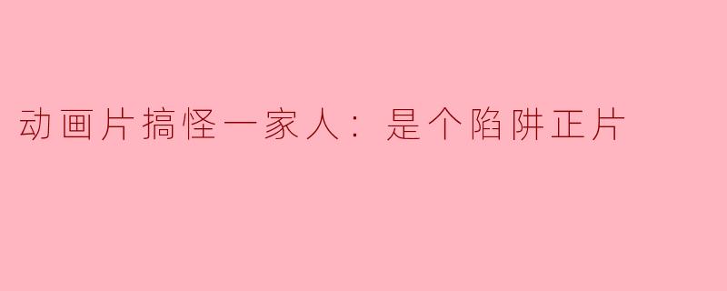 《动画片搞怪一家人：是个陷阱正片》