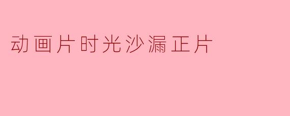 动画片时光沙漏正片