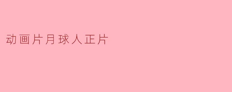月球人正片是怎么样的一部动画片呢？