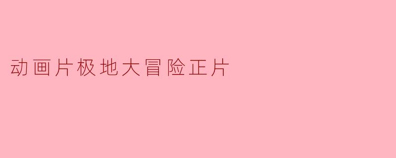 《极地大冒险正片:探索南极的奇幻世界》