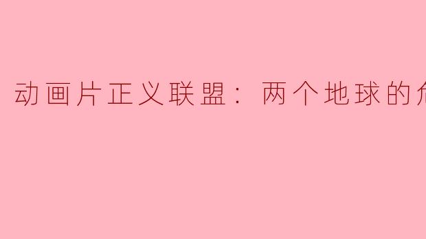 动画片正义联盟：两个地球的危机正片