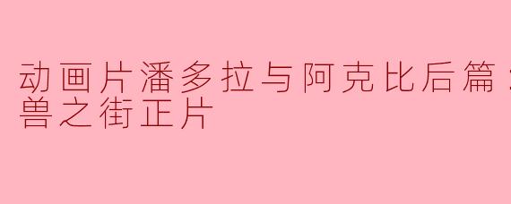 《潘多拉与阿克比后篇：精灵与怪兽之街正片》感言