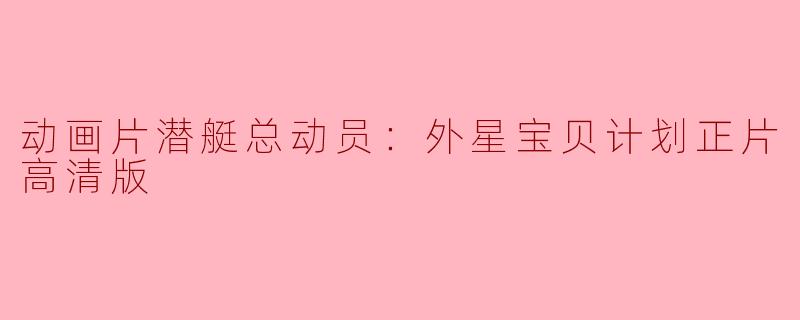 动画片潜艇总动员：外星宝贝计划正片高清版