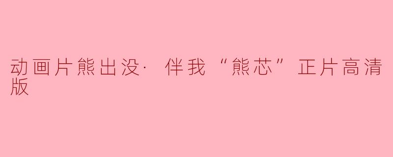 动画片熊出没·伴我“熊芯”正片高清版