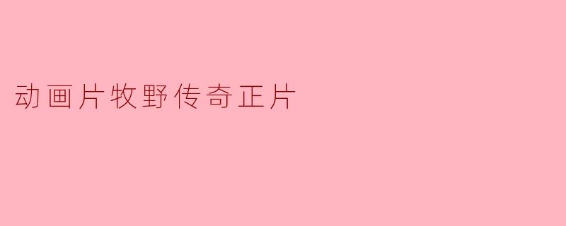 《牧野传奇正片》是一部怎样的动画片？