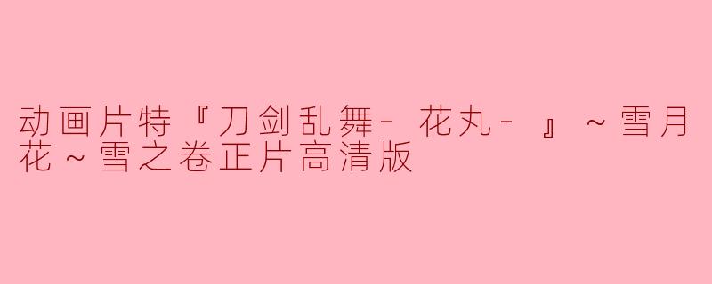 《刀剑乱舞-花丸-》雪月花～雪之卷正片高清版