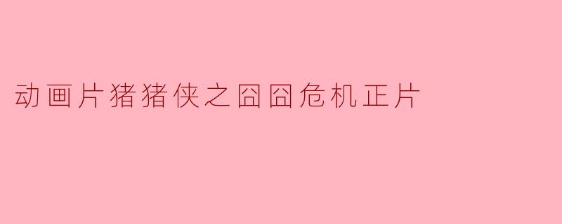 猪猪侠在正片中又会面临怎样的困境和挑战呢？