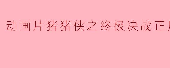 动画片猪猪侠之终极决战正片