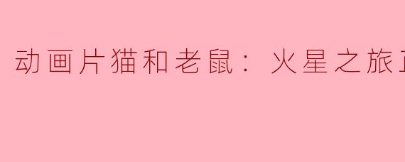 猫和老鼠为什么要前往火星之旅？