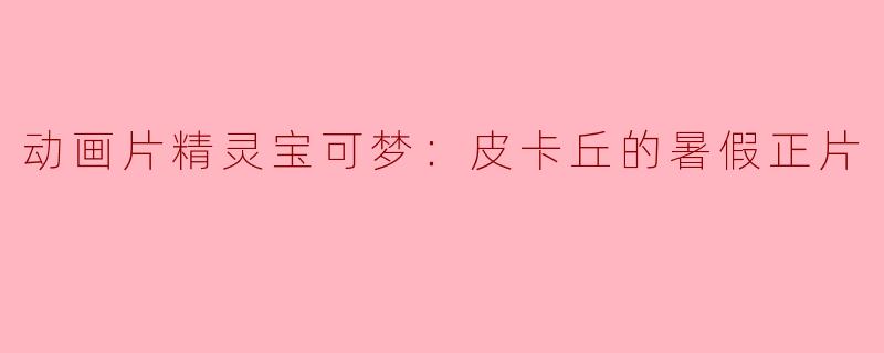 《动画片精灵宝可梦：皮卡丘的暑假正片》