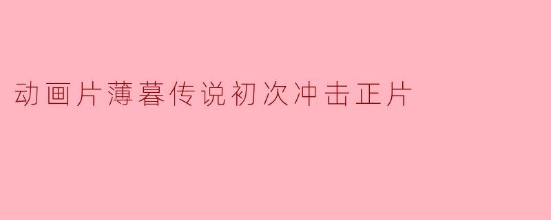 动画片薄暮传说初次冲击正片