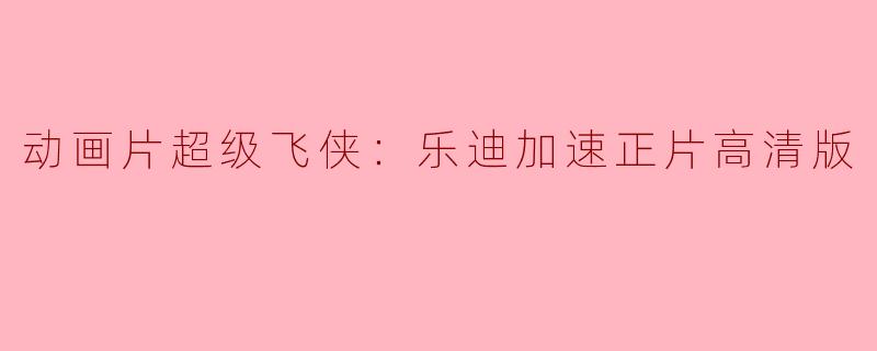 超级飞侠：乐迪加速正片高清版在哪里可以观看？