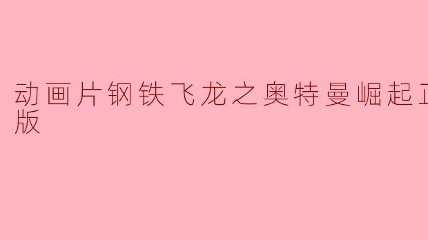 《钢铁飞龙之奥特曼崛起正片高清版》是哪个年代的动画片？