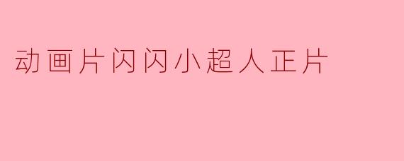 闪闪小超人正片是怎样一部动画片？