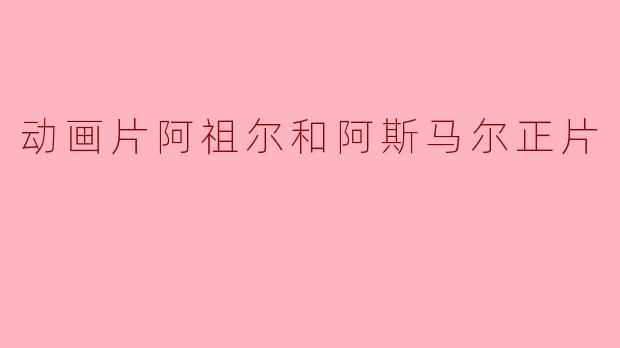 动画片阿祖尔和阿斯马尔正片