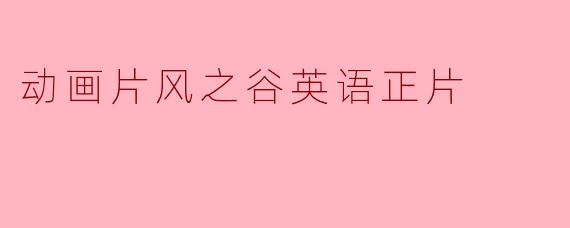 风之谷英语正片讲述的是怎样的故事？
