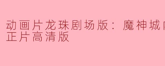 动画片龙珠剧场版：魔神城内的睡美人正片高清版