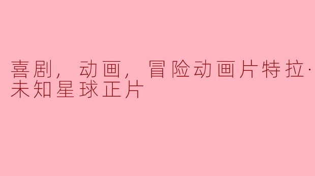 喜剧,动画,冒险动画片特拉·威利：未知星球正片