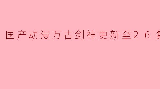 万古剑神更新至26集了吗？