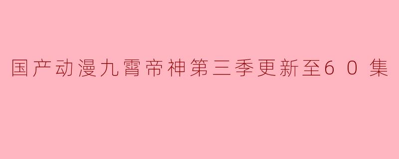 九霄帝神第三季更新至60集了吗？