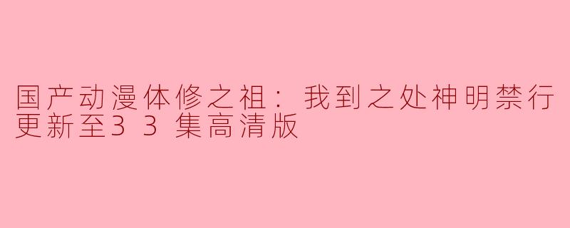 国产动漫《神明禁行》更新至33集高清版，体修之祖再现辉煌