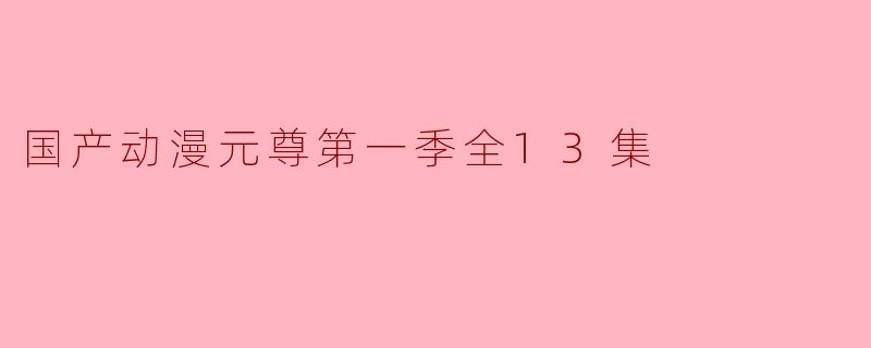 国产动漫元尊第一季全13集